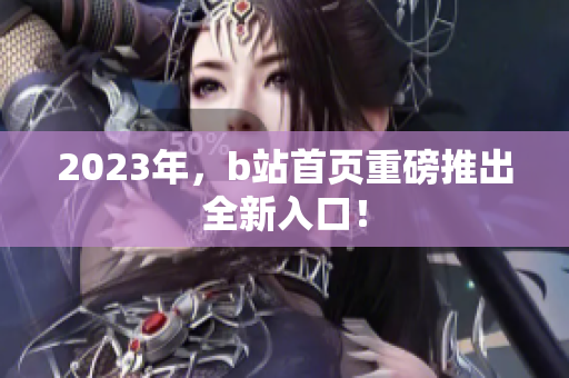 2023年，b站首页重磅推出全新入口！