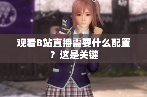 观看B站直播需要什么配置？这是关键