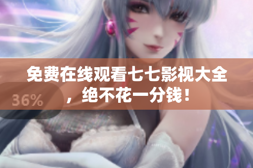 免费在线观看七七影视大全，绝不花一分钱！