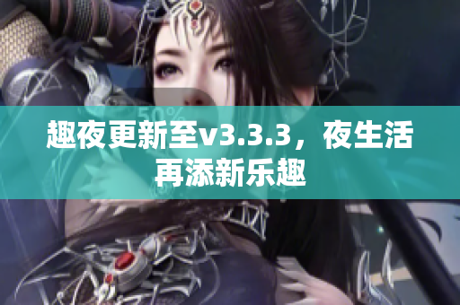 趣夜更新至v3.3.3，夜生活再添新乐趣