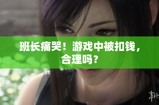 班长痛哭！游戏中被扣钱，合理吗？