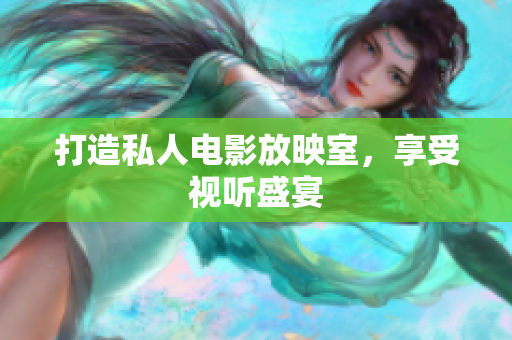 打造私人电影放映室，享受视听盛宴
