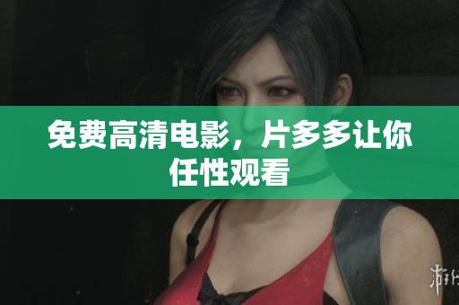 免费高清电影，片多多让你任性观看