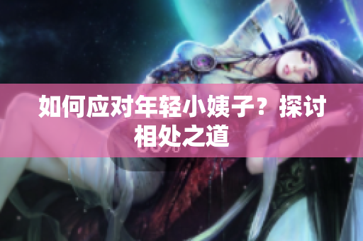 如何应对年轻小姨子？探讨相处之道