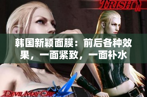 韩国新颖面膜：前后各种效果，一面紧致，一面补水