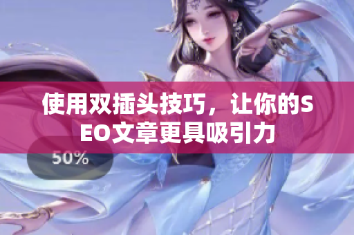 使用双插头技巧，让你的SEO文章更具吸引力