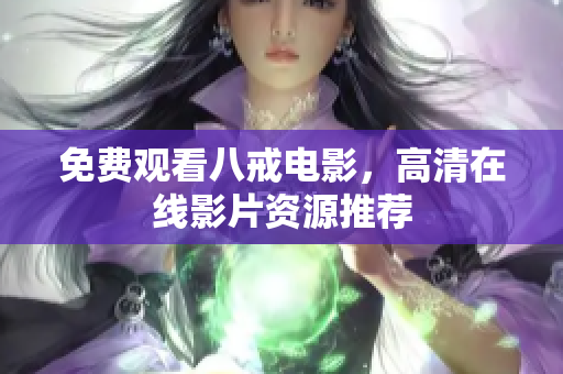 免费观看八戒电影，高清在线影片资源推荐