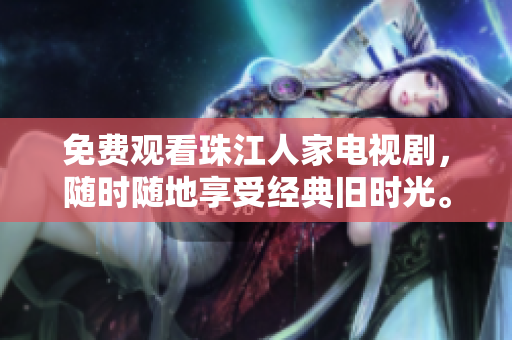 免费观看珠江人家电视剧，随时随地享受经典旧时光。