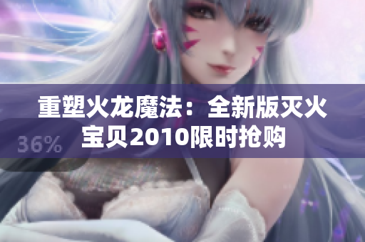 重塑火龙魔法：全新版灭火宝贝2010限时抢购