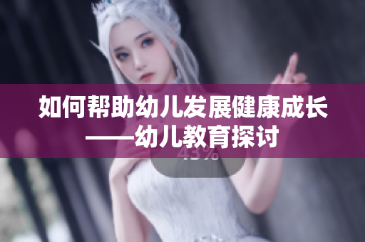 如何帮助幼儿发展健康成长——幼儿教育探讨