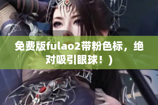 免费版fulao2带粉色标，绝对吸引眼球！)
