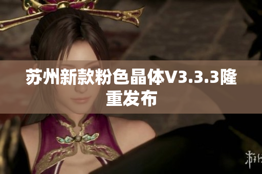 苏州新款粉色晶体V3.3.3隆重发布