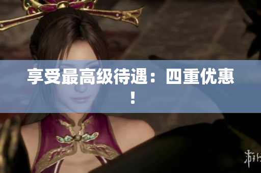 享受最高级待遇：四重优惠！
