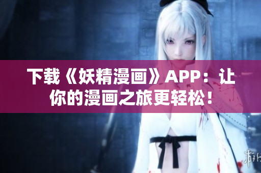下载《妖精漫画》APP：让你的漫画之旅更轻松！