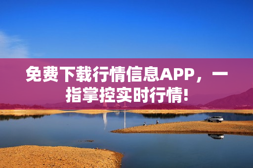免费下载行情信息APP，一指掌控实时行情!