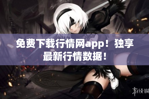 免费下载行情网app！独享最新行情数据！
