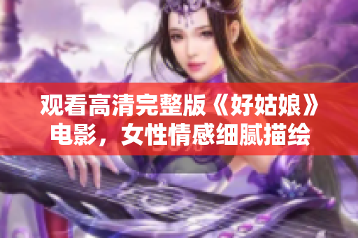 观看高清完整版《好姑娘》电影，女性情感细腻描绘