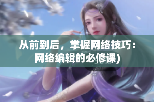 从前到后，掌握网络技巧：网络编辑的必修课)