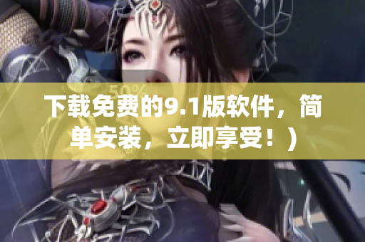 下载免费的9.1版软件，简单安装，立即享受！)