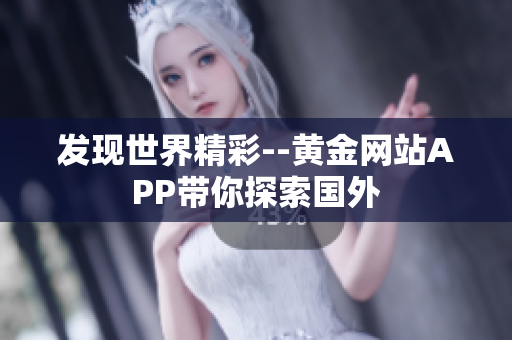 发现世界精彩--黄金网站APP带你探索国外