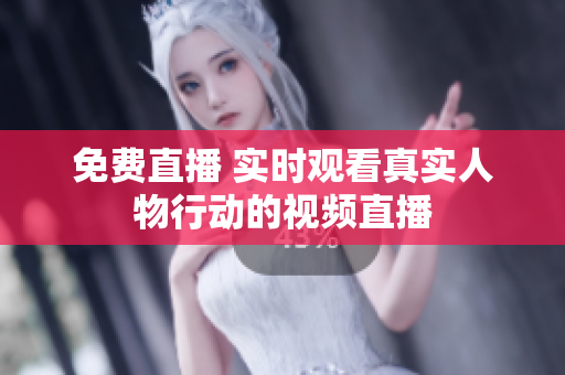 免费直播 实时观看真实人物行动的视频直播