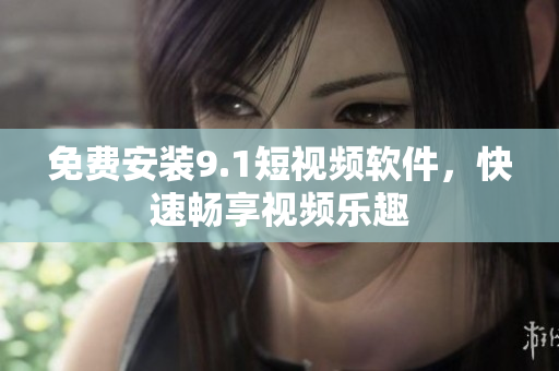 免费安装9.1短视频软件，快速畅享视频乐趣