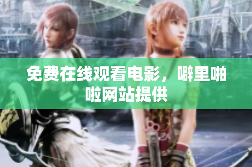 免费在线观看电影，噼里啪啦网站提供