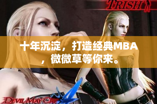 十年沉淀，打造经典MBA，微微草等你来。