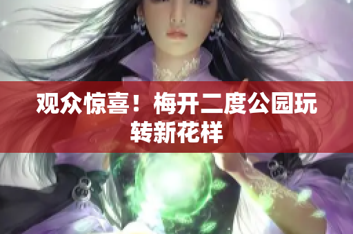 观众惊喜！梅开二度公园玩转新花样
