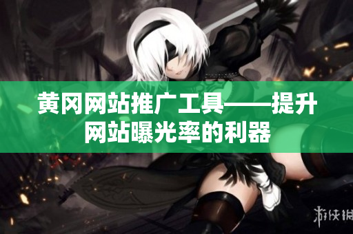 黄冈网站推广工具——提升网站曝光率的利器