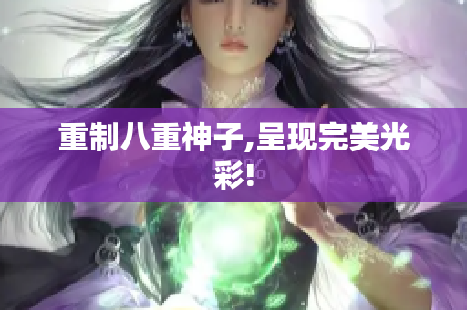 重制八重神子,呈现完美光彩!