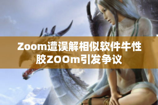 Zoom遭误解相似软件牛性胶ZOOm引发争议