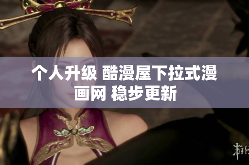 个人升级 酷漫屋下拉式漫画网 稳步更新