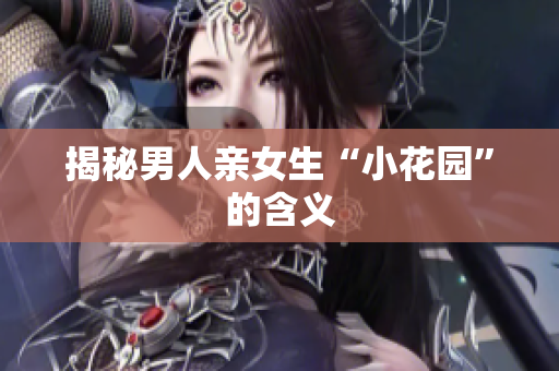 揭秘男人亲女生“小花园”的含义