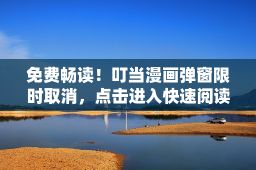 免费畅读！叮当漫画弹窗限时取消，点击进入快速阅读