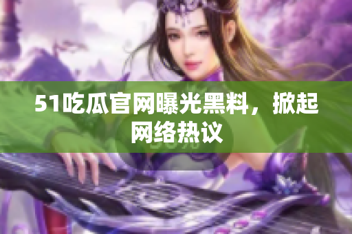 51吃瓜官网曝光黑料，掀起网络热议