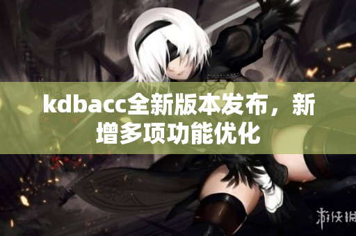 kdbacc全新版本发布，新增多项功能优化
