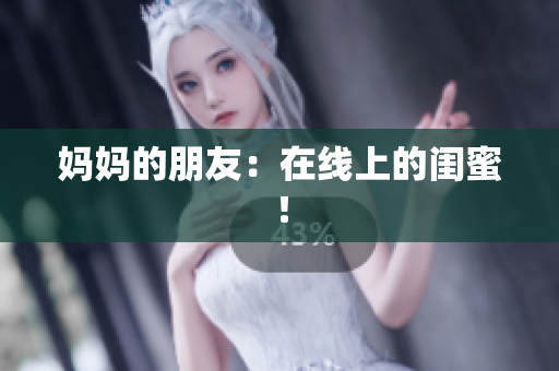 妈妈的朋友：在线上的闺蜜！