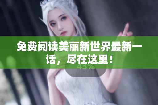 免费阅读美丽新世界最新一话，尽在这里！