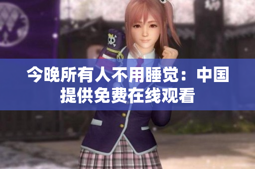 今晚所有人不用睡觉：中国提供免费在线观看