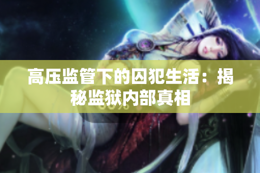高压监管下的囚犯生活：揭秘监狱内部真相
