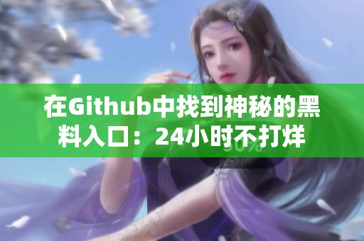 在Github中找到神秘的黑料入口：24小时不打烊