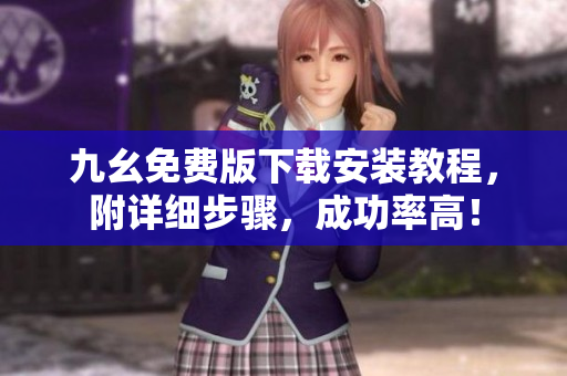 九幺免费版下载安装教程，附详细步骤，成功率高！