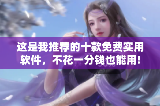 这是我推荐的十款免费实用软件，不花一分钱也能用!