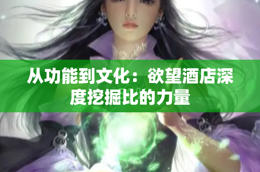 从功能到文化：欲望酒店深度挖掘比的力量
