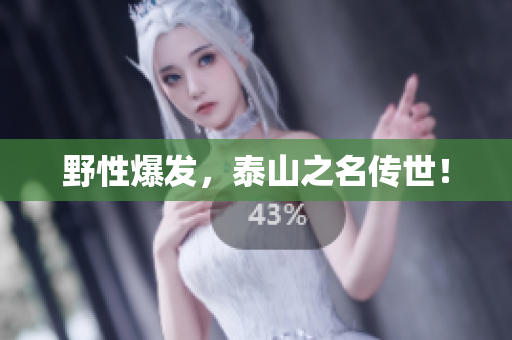野性爆发，泰山之名传世！