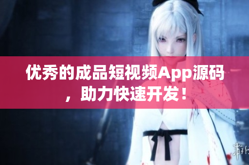 优秀的成品短视频App源码，助力快速开发！