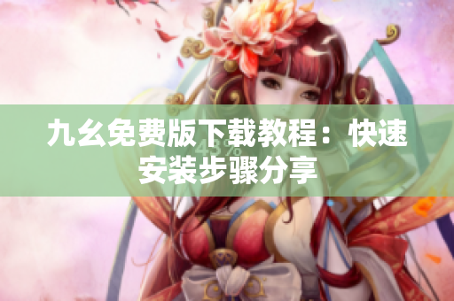 九幺免费版下载教程：快速安装步骤分享