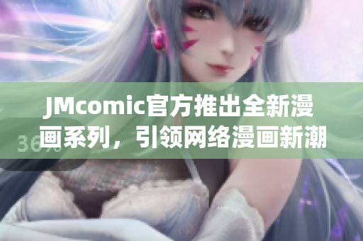 JMcomic官方推出全新漫画系列，引领网络漫画新潮流