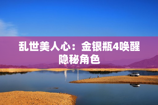 乱世美人心：金银瓶4唤醒隐秘角色
